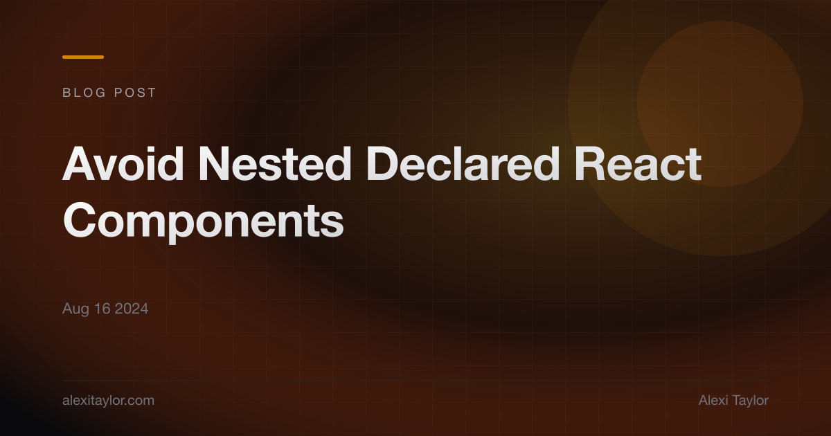 Avoid Nested Declared React Components | Alexi Taylor